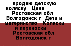 продаю детскую коляску › Цена ­ 2 500 - Ростовская обл., Волгодонск г. Дети и материнство » Коляски и переноски   . Ростовская обл.,Волгодонск г.